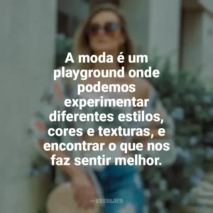 A moda é um playground onde podemos experimentar diferentes estilos, cores e texturas, e encontrar o que nos faz sentir melhor. Moda e Estilo