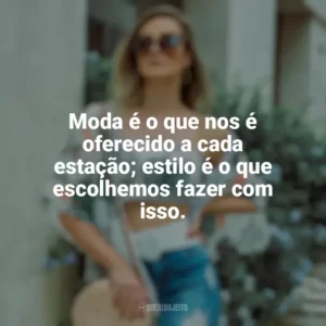 Moda é o que nos é oferecido a cada estação; estilo é o que escolhemos fazer com isso. Moda e Estilo