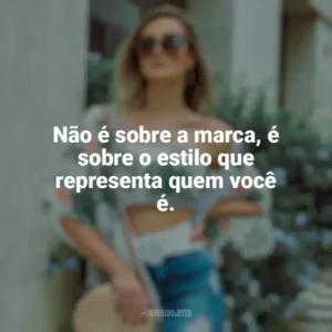 Não é sobre a marca, é sobre o estilo que representa quem você é. Moda e Estilo