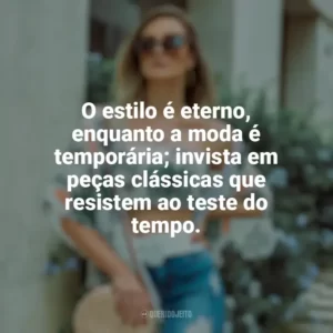 O estilo é eterno, enquanto a moda é temporária; invista em peças clássicas que resistem ao teste do tempo. Moda e Estilo
