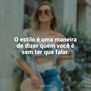 O estilo é uma maneira de dizer quem você é sem ter que falar. Moda e Estilo