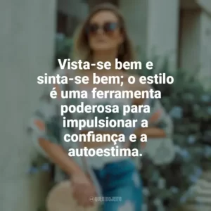 Vista-se bem e sinta-se bem; o estilo é uma ferramenta poderosa para impulsionar a confiança e a autoestima. Moda e Estilo