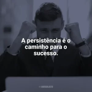 A persistência é o caminho para o sucesso. Frases Motivacionais de Sucesso