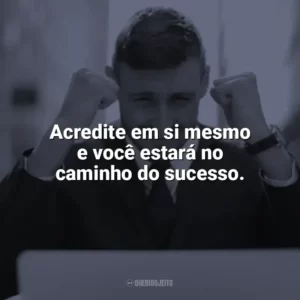 Acredite em si mesmo e você estará no caminho do sucesso. Frases Motivacionais de Sucesso