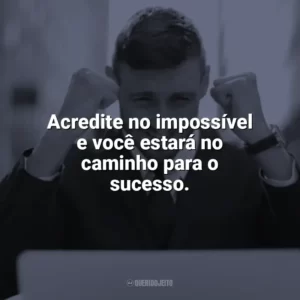 Acredite no impossível e você estará no caminho para o sucesso. Frases Motivacionais de Sucesso