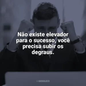 Não existe elevador para o sucesso, você precisa subir os degraus. Frases Motivacionais de Sucesso