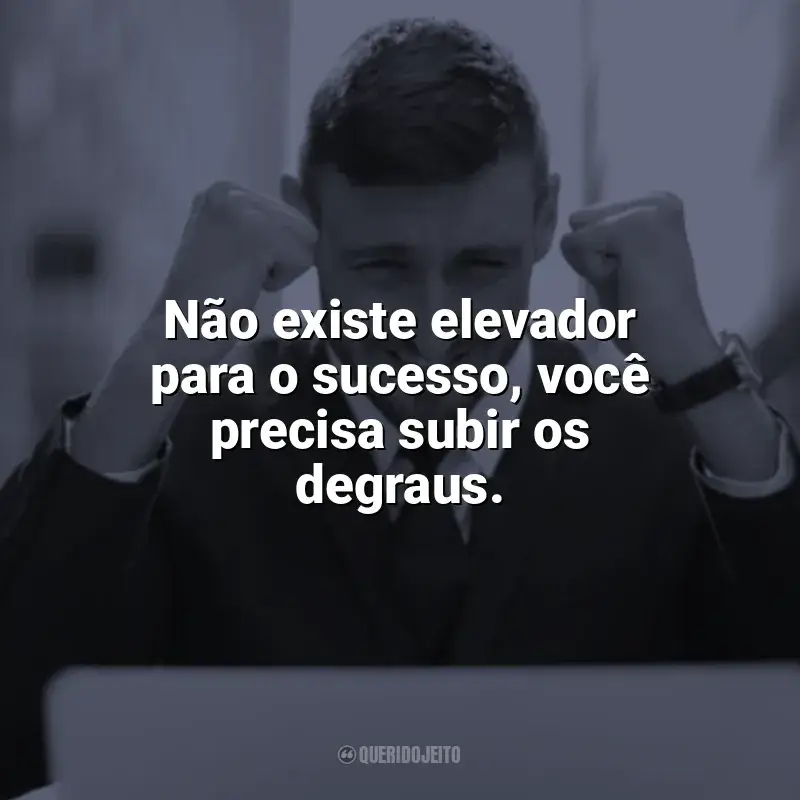 Mensagens Motivacionais de Sucesso e frases: Não existe elevador para o sucesso, você precisa subir os degraus.