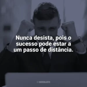 Nunca desista, pois o sucesso pode estar a um passo de distância. Frases Motivacionais de Sucesso