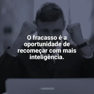 O fracasso é a oportunidade de recomeçar com mais inteligência. Frases Motivacionais de Sucesso