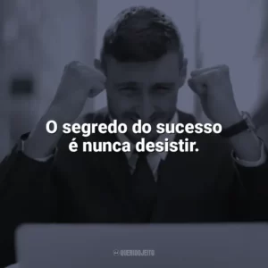 O segredo do sucesso é nunca desistir. Frases Motivacionais de Sucesso