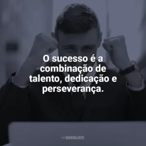 O sucesso é a combinação de talento, dedicação e perseverança. Frases Motivacionais de Sucesso