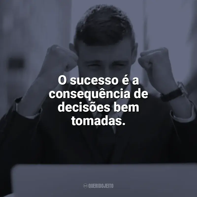 Mensagens Motivacionais de Sucesso e frases: O sucesso é a consequência de decisões bem tomadas.