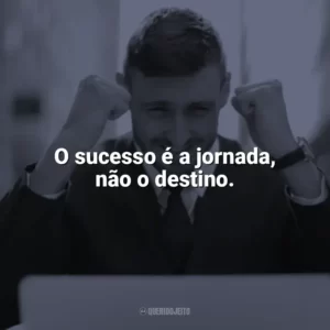 O sucesso é a jornada, não o destino. Frases Motivacionais de Sucesso