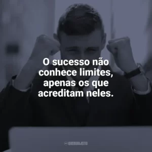 O sucesso não conhece limites, apenas os que acreditam neles. Frases Motivacionais de Sucesso
