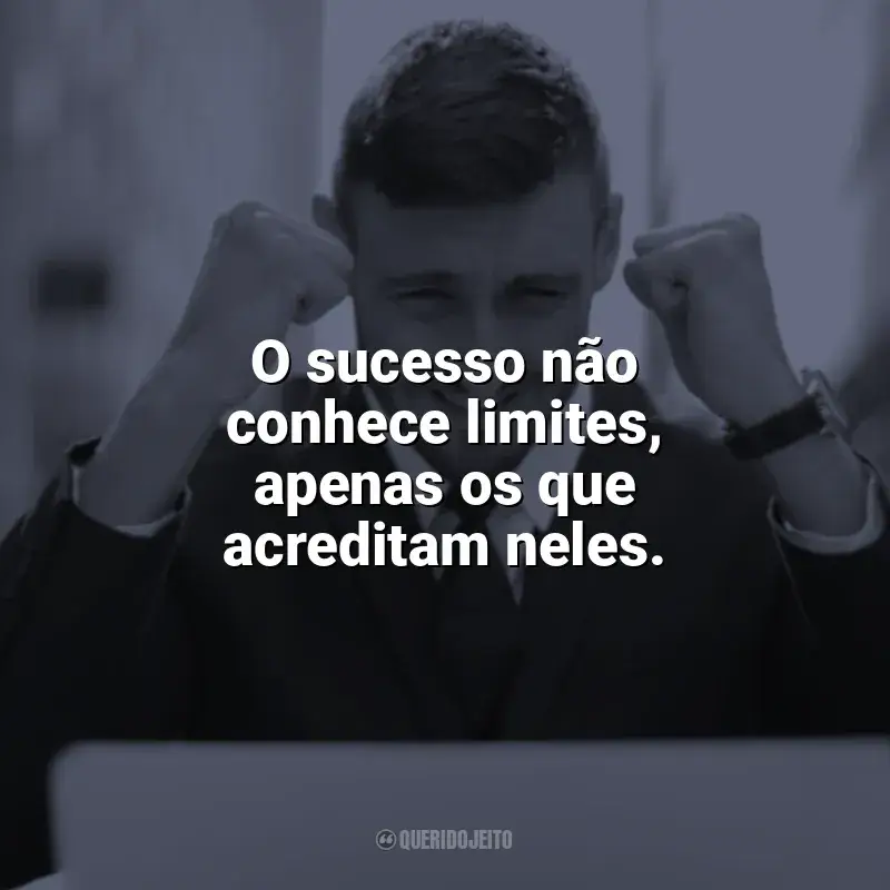 Frases reflexivas e Motivacionais de Sucesso: O sucesso não conhece limites, apenas os que acreditam neles.