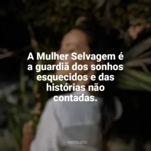A Mulher Selvagem é a guardiã dos sonhos esquecidos e das histórias não contadas. Mulher Selvagem