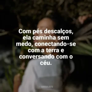 Com pés descalços, ela caminha sem medo, conectando-se com a terra e conversando com o céu. Mulher Selvagem