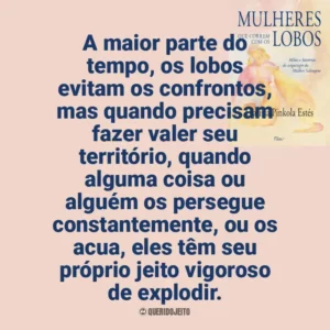 A maior parte do tempo, os lobos evitam os confrontos, mas quando precisam fazer valer seu território, quando alguma coisa ou alguém os persegue constantemente, ou os acua, eles têm seu próprio jeito vigoroso de explodir. Mulheres que Correm com os Lobos (Livro)