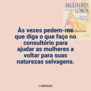Às vezes pedem-me que diga o que faço no consultório para ajudar as mulheres a voltar para suas naturezas selvagens. Mulheres que Correm com os Lobos (Livro)