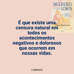 É que existe uma censura natural em todos os acontecimentos negativos e dolorosos que ocorrem em nossas vidas. Mulheres que Correm com os Lobos (Livro)