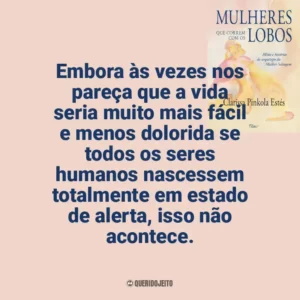 Embora às vezes nos pareça que a vida seria muito mais fácil e menos dolorida se todos os seres humanos nascessem totalmente em estado de alerta, isso não acontece. Mulheres que Correm com os Lobos (Livro)