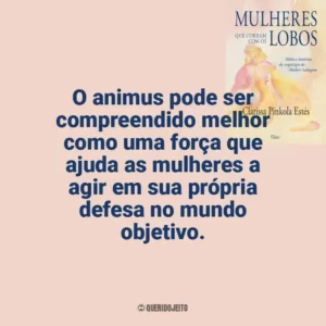 O animus pode ser compreendido melhor como uma força que ajuda as mulheres a agir em sua própria defesa no mundo objetivo. Mulheres que Correm com os Lobos (Livro)