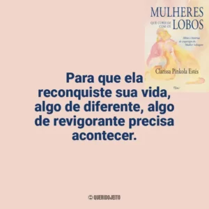 Para que ela reconquiste sua vida, algo de diferente, algo de revigorante precisa acontecer. Mulheres que Correm com os Lobos (Livro)