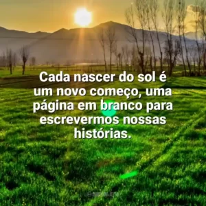 Cada nascer do sol é um novo começo, uma página em branco para escrevermos nossas histórias. Nascer do Sol