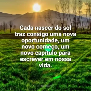 Cada nascer do sol traz consigo uma nova oportunidade, um novo começo, um novo capítulo para escrever em nossa vida. Nascer do Sol