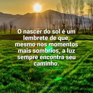 O nascer do sol é um lembrete de que, mesmo nos momentos mais sombrios, a luz sempre encontra seu caminho. Nascer do Sol