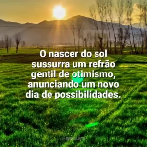 O nascer do sol sussurra um refrão gentil de otimismo, anunciando um novo dia de possibilidades. Nascer do Sol