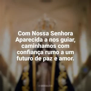 Com Nossa Senhora Aparecida a nos guiar, caminhamos com confiança rumo a um futuro de paz e amor. Nossa Senhora Aparecida