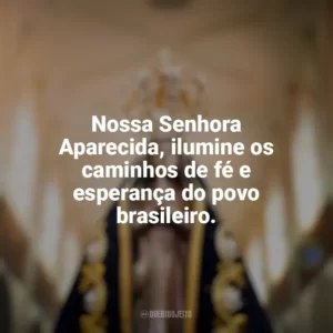 Nossa Senhora Aparecida, ilumine os caminhos de fé e esperança do povo brasileiro. Nossa Senhora Aparecida