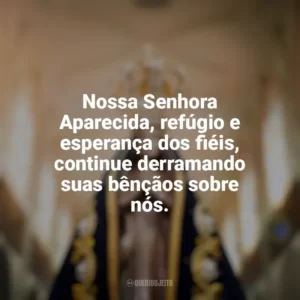 Nossa Senhora Aparecida, refúgio e esperança dos fiéis, continue derramando suas bênçãos sobre nós. Nossa Senhora Aparecida