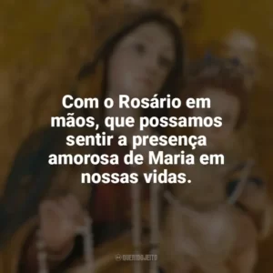 Com o Rosário em mãos, que possamos sentir a presença amorosa de Maria em nossas vidas. Nossa Senhora do Rosário