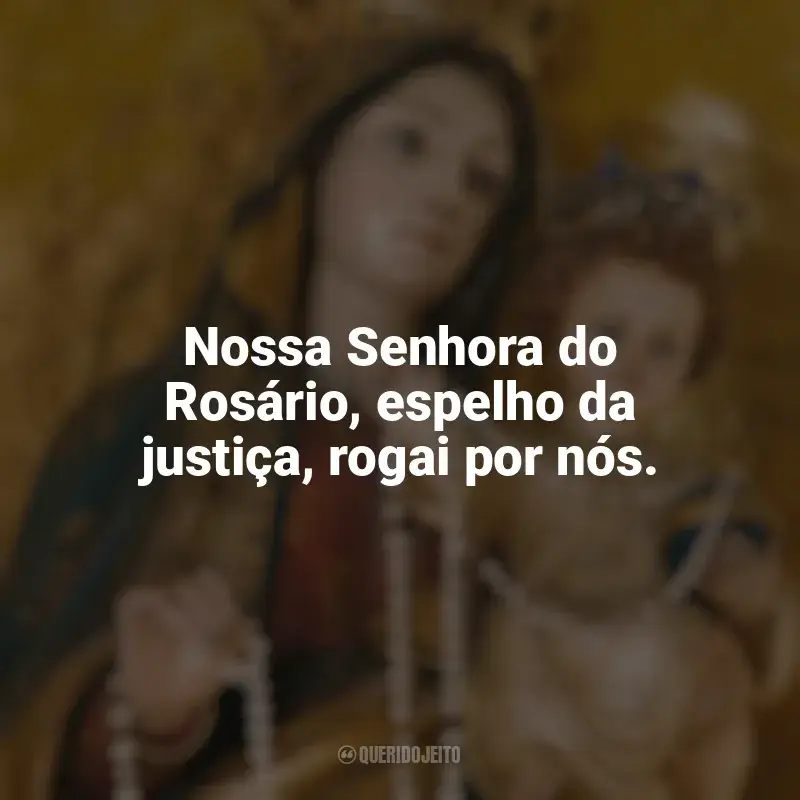Mensagens Nossa Senhora do Rosário frases: Nossa Senhora do Rosário, espelho da justiça, rogai por nós.