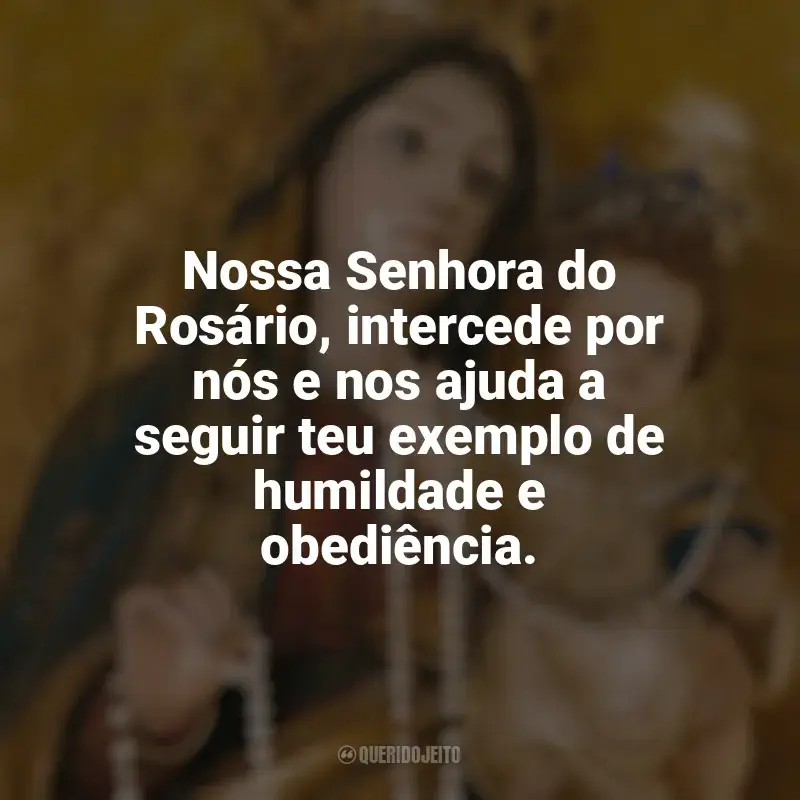 Nossa Senhora do Rosário Frases: Nossa Senhora do Rosário, intercede por nós e nos ajuda a seguir teu exemplo de humildade e obediência.