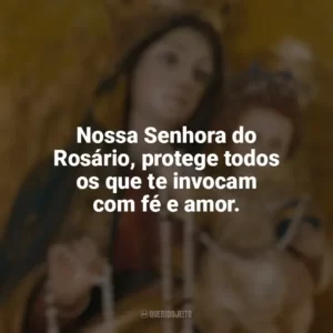 Nossa Senhora do Rosário, protege todos os que te invocam com fé e amor. Nossa Senhora do Rosário