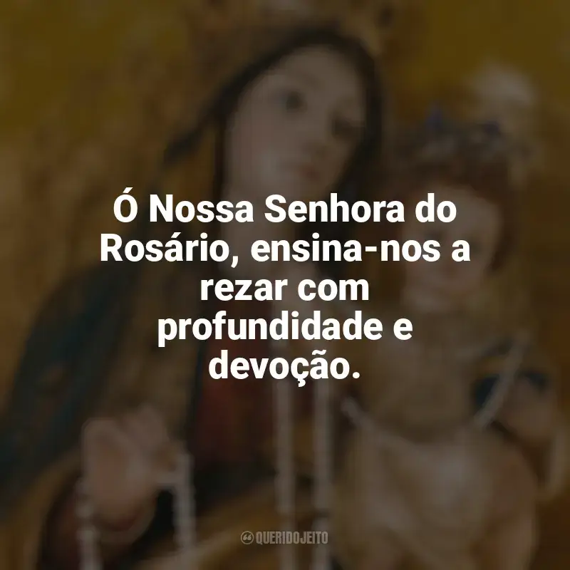 Mensagens Nossa Senhora do Rosário frases: Ó Nossa Senhora do Rosário, ensina-nos a rezar com profundidade e devoção.