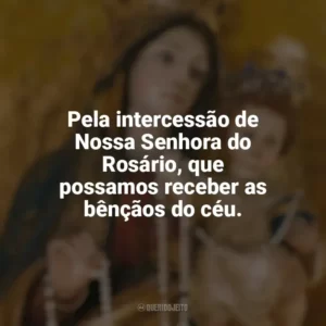 Pela intercessão de Nossa Senhora do Rosário, que possamos receber as bênçãos do céu. Nossa Senhora do Rosário