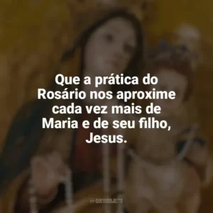 Que a prática do Rosário nos aproxime cada vez mais de Maria e de seu filho, Jesus. Nossa Senhora do Rosário