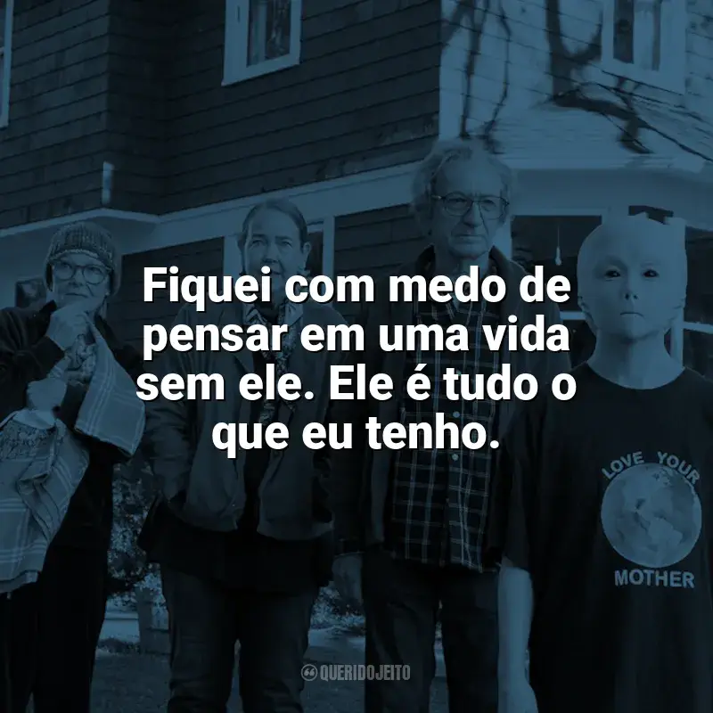 Filme Nosso Amigo Extraordinário frases: Fiquei com medo de pensar em uma vida sem ele. Ele é tudo o que eu tenho.