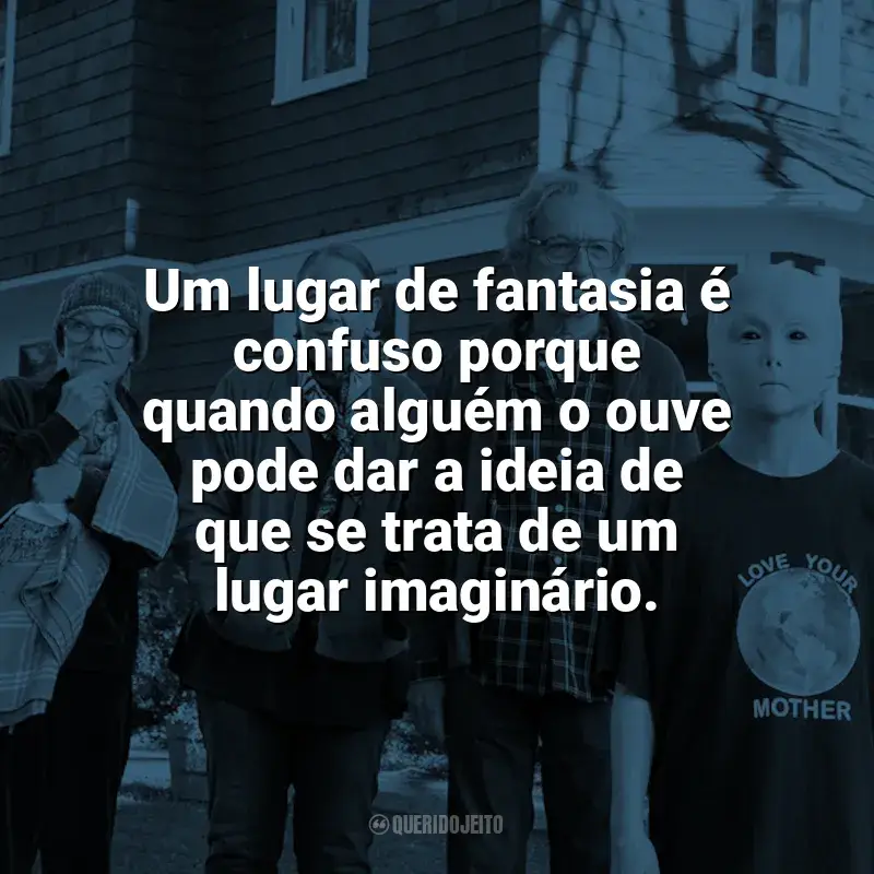 Filme Nosso Amigo Extraordinário frases: Um lugar de fantasia é confuso porque quando alguém o ouve pode dar a ideia de que se trata de um lugar imaginário.