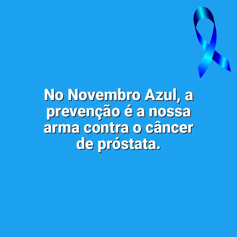Frases marcantes de Novembro Azul: No Novembro Azul, a prevenção é a nossa arma contra o câncer de próstata.