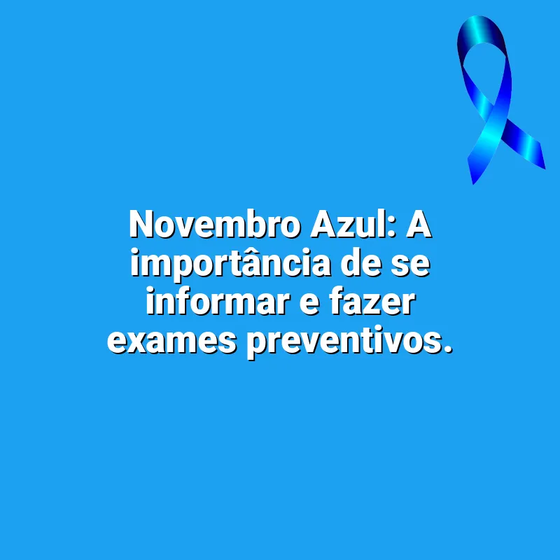 Mensagens Novembro Azul frases: Novembro Azul: A importância de se informar e fazer exames preventivos.