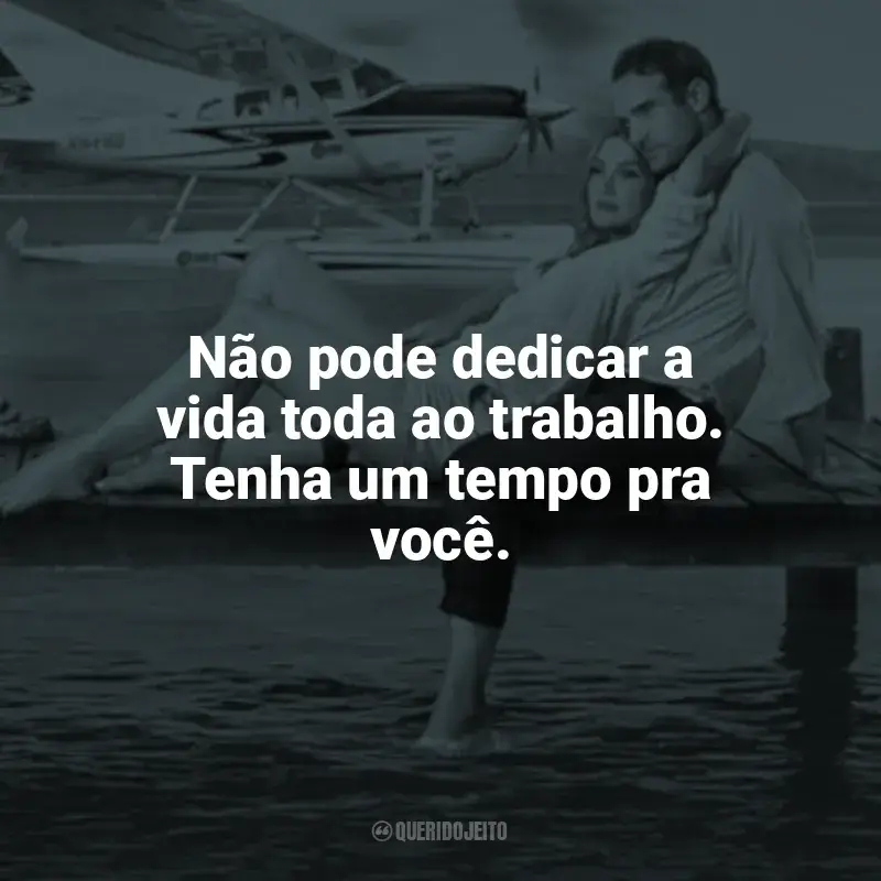 Frase final do filme O Amor Está no Ar: Não pode dedicar a vida toda ao trabalho. Tenha um tempo pra você.
