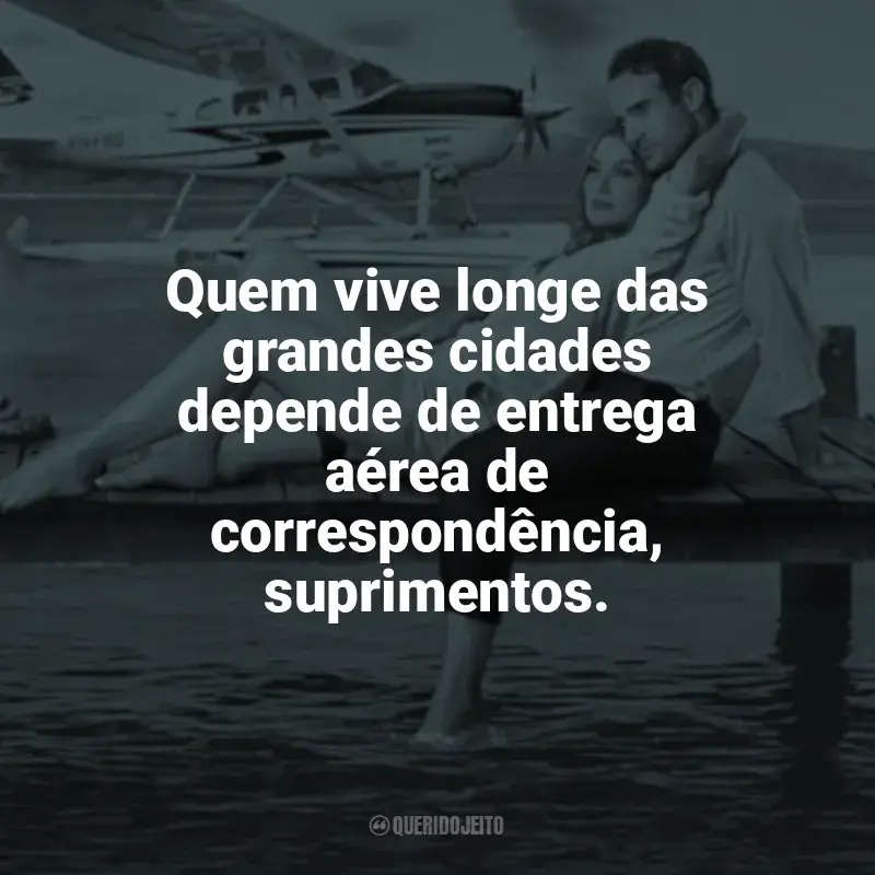 Frases de efeito do filme O Amor Está no Ar: Quem vive longe das grandes cidades depende de entrega aérea de correspondência, suprimentos.