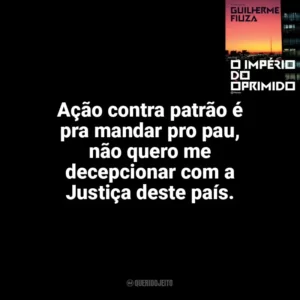 Ação contra patrão é pra mandar pro pau, não quero me decepcionar com a Justiça deste país. O Império do Oprimido (Livro)