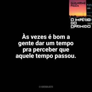 Às vezes é bom a gente dar um tempo pra perceber que aquele tempo passou. O Império do Oprimido (Livro)