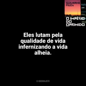Eles lutam pela qualidade de vida infernizando a vida alheia. O Império do Oprimido (Livro)
